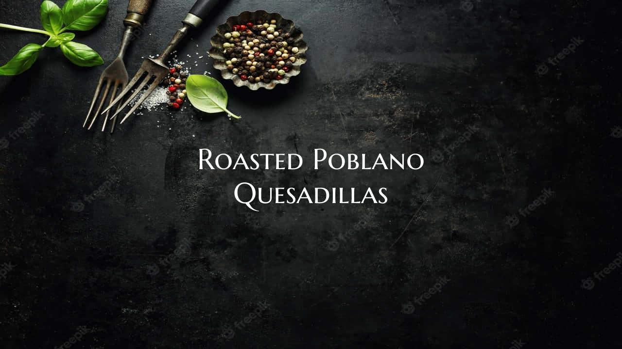 Roasted Poblano Quesadillas